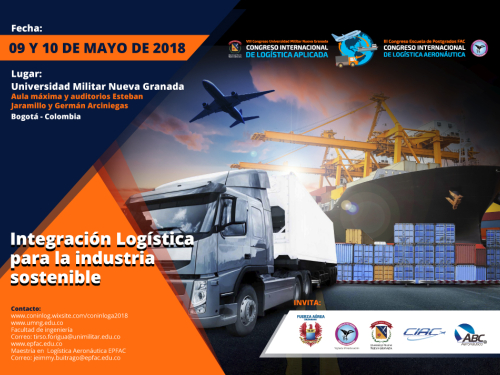 La facultad de ingeniería de la Universidad Militar Nueva Granada -UMNG y el programa de Maestría en Logística Aeronáutica de la Escuela de Postgrados de la Fuerza Aérea Colombiana - EPFAC; en conjunto con la Corporación de la industria aeronáutica colombiana - CIAC; se complacen en invitar a la comunidad estatal, académica y empresarial, a participar en el Congreso Internacional de Logística Aplicada y Aeronáutica 2018, evento interinstitucional que se ha convertido en referente para los líderes de la logí